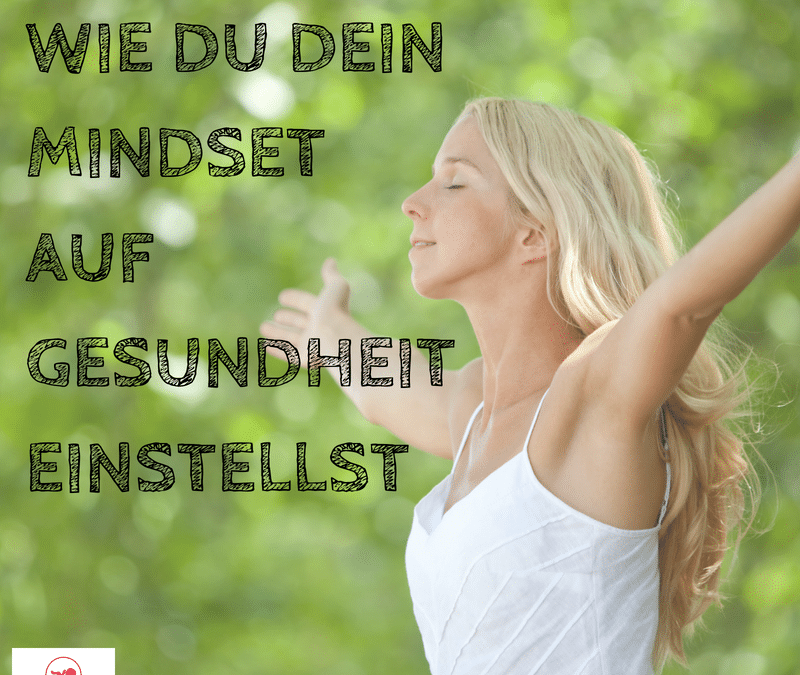 WIE DU DEIN MINDSET AUF GESUNDHEIT EINSTELLST