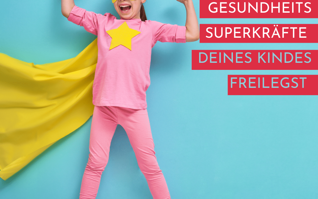 WIE DU JETZT DIE GESUNDHEITS SUPERKRÄFTE DEINES KINDES FREILEGST